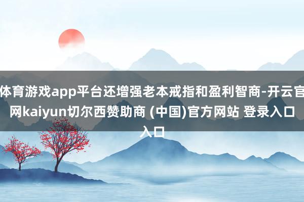 体育游戏app平台还增强老本戒指和盈利智商-开云官网kaiyun切尔西赞助商 (中国)官方网站 登录入口