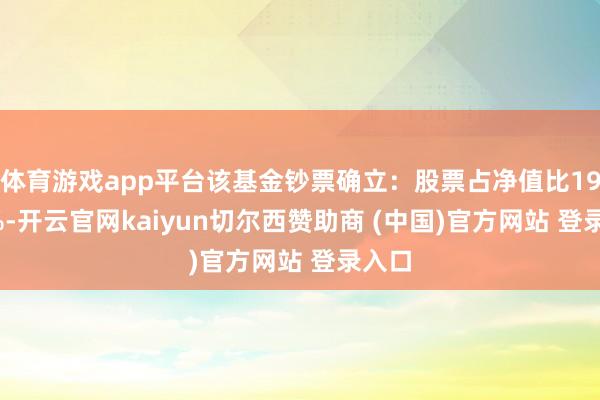 体育游戏app平台该基金钞票确立：股票占净值比19.87%-开云官网kaiyun切尔西赞助商 (中国)官方网站 登录入口