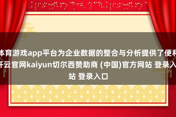 体育游戏app平台为企业数据的整合与分析提供了便利-开云官网kaiyun切尔西赞助商 (中国)官方网站 登录入口